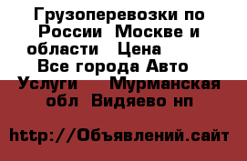 Грузоперевозки по России, Москве и области › Цена ­ 100 - Все города Авто » Услуги   . Мурманская обл.,Видяево нп